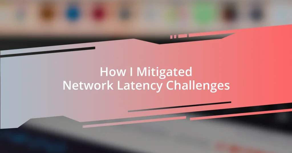 How I Mitigated Network Latency Challenges