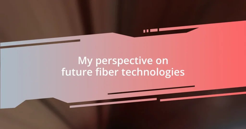 My perspective on future fiber technologies