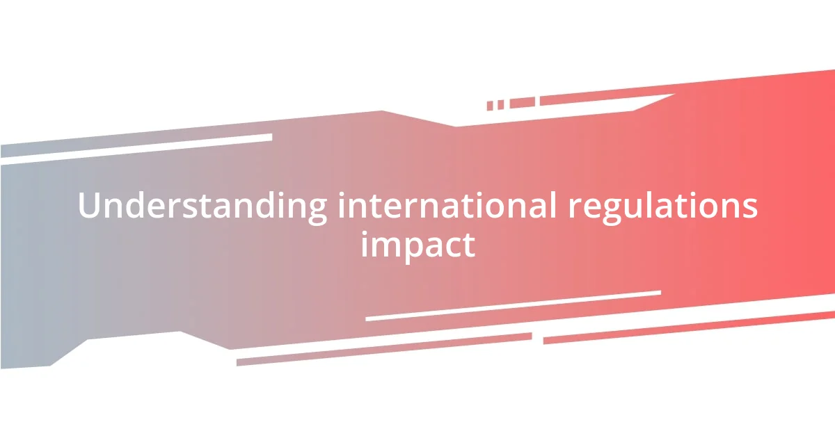 Understanding international regulations impact